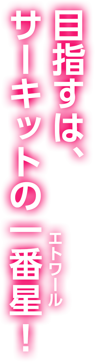 目指すは、サーキットの一番星(ルビ：エトワール)！